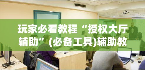 玩家必看教程“授权大厅辅助	”(必备工具)辅助教学
