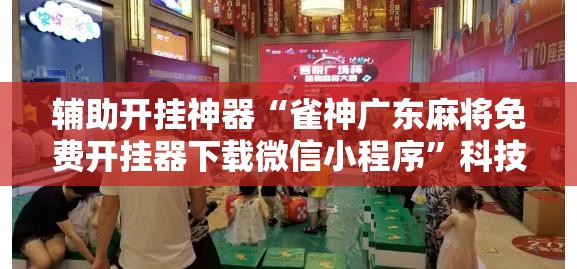辅助开挂神器“雀神广东麻将免费开挂器下载微信小程序	”科技辅助神器手机版