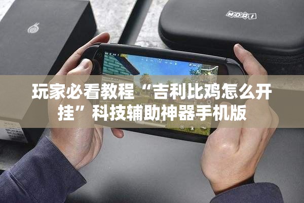 玩家必看教程“吉利比鸡怎么开挂”科技辅助神器手机版