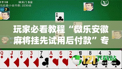 玩家必看教程“微乐安徽麻将挂先试用后付款”专业师傅带你一起了解(确实有挂