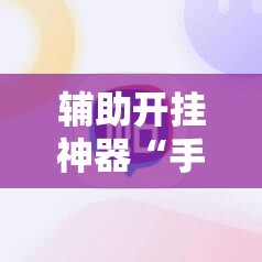 辅助开挂神器“手机微乐麻将助赢神器”辅助详细步骤与使用技巧