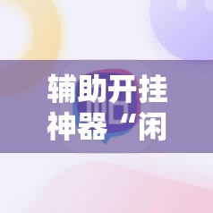 辅助开挂神器“闲逸碰胡开挂视频”附辅助神器开挂脚本详细步骤
