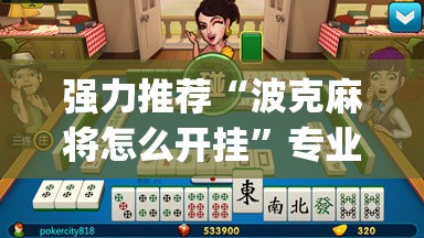 强力推荐“波克麻将怎么开挂”专业师傅带你一起了解(确实有挂